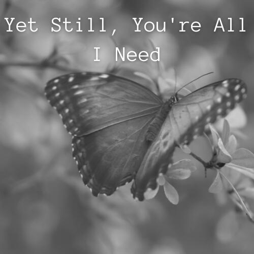 Yet Still, You're All I Need